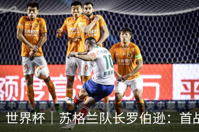 世界杯｜苏格兰队长罗伯逊：首战海地不能掉以轻心